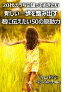 20代のうちに知っておきたい　新しい一歩を踏み出す君に伝えたい50の原動力