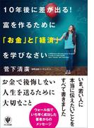 10年後に差が出る! 富を作るために「お金」と「経済」を学びなさい