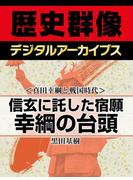 ＜真田幸綱と戦国時代＞信玄に託した宿願　幸綱の台頭(歴史群像デジタルアーカイブス)