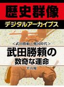 ＜武田勝頼と戦国時代＞武田勝頼の数奇な運命(歴史群像デジタルアーカイブス)