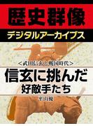 ＜武田信玄と戦国時代＞信玄に挑んだ好敵手たち(歴史群像デジタルアーカイブス)