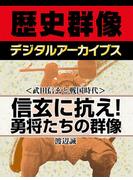 ＜武田信玄と戦国時代＞信玄に抗え！　勇将たちの群像(歴史群像デジタルアーカイブス)
