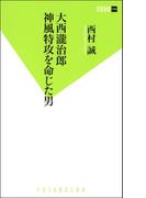 大西瀧治郎 神風特攻を命じた男