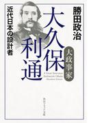 大政事家　大久保利通　近代日本の設計者(角川ソフィア文庫)