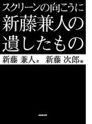 スクリーンの向こうに　新藤兼人の遺したもの