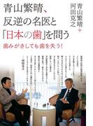 青山繁晴、反逆の名医と「日本の歯」を問う -歯みがきしても歯を失う！- ＜電子版限定特典付き＞