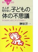 大人が知らない子どもの体の不思議　子どもは大人のミニチュアではない！(ブルー・バックス)
