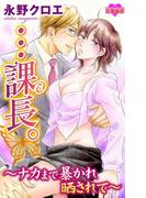 …課長。～ナカまで暴かれ晒されて～(恋愛宣言 )