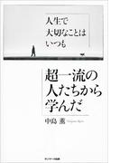 人生で大切なことはいつも超一流の人たちから学んだ