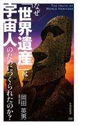なぜ世界遺産は宇宙人のためにつくられたのか？