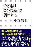子どもは「この場所」で襲われる（小学館新書）(小学館新書)