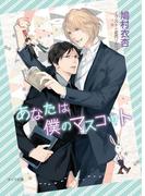 あなたは僕のマスコット【SS付き電子限定版】(キャラ文庫)