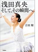 浅田真央　そして、その瞬間へ(読み物単品)