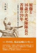 原爆と16歳の決死隊隊長の苦難の70年
