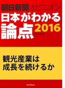 観光産業は成長を続けるか（朝日新聞オピニオン　日本がわかる論点2016）