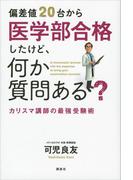 偏差値２０台から医学部合格したけど、何か質問ある？ カリスマ講師の最強受験術(ＫＳ一般書)
