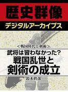 ＜戦国時代と剣術＞武将は習わなかった？ 戦国乱世と剣術の成立(歴史群像デジタルアーカイブス)
