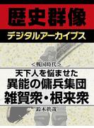 ＜戦国時代＞天下人を悩ませた異能の傭兵集団 雑賀衆・根来衆(歴史群像デジタルアーカイブス)