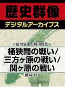 ＜徳川家康と戦国時代＞桶狭間の戦い／三方ヶ原の戦い／関ヶ原の戦い(歴史群像デジタルアーカイブス)