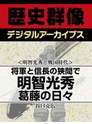 ＜明智光秀と戦国時代＞将軍と信長の狭間で 明智光秀葛藤の日々(歴史群像デジタルアーカイブス)