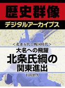 ＜北条五代と戦国時代＞大名への飛躍 北条氏綱の関東進出(歴史群像デジタルアーカイブス)