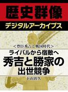 ＜豊臣秀吉と戦国時代＞ライバルから宿敵へ 秀吉と勝家の出世競争(歴史群像デジタルアーカイブス)