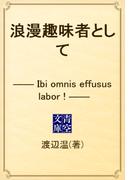 浪漫趣味者として　―― Ibi omnis effusus labor ! ――(青空文庫)