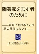 陶芸家を志す者のために　――芸術における人と作品の関係について――(青空文庫)