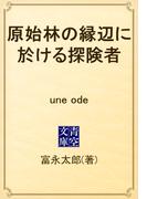 原始林の縁辺に於ける探険者　une ode(青空文庫)