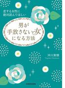 恋する女性に絶対読んでほしい　男が手放さない女になる方法(中経の文庫)