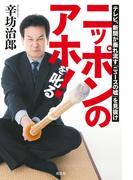 ニッポンのアホ！を叱る～テレビ、新聞が垂れ流す「ニュースの嘘」を見抜け～