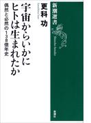 宇宙からいかにヒトは生まれたか―偶然と必然の138億年史―（新潮選書）(新潮選書)