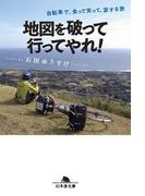 地図を破って行ってやれ！ 自転車で、食って笑って、涙する旅(幻冬舎文庫)