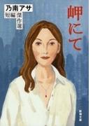 岬にて―乃南アサ短編傑作選―（新潮文庫）(新潮文庫)