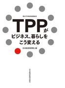 TPPがビジネス、暮らしをこう変える