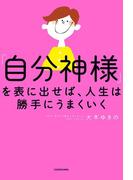 「自分神様」を表に出せば、人生は勝手にうまくいく