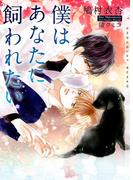 僕はあなたに飼われたい【イラストあり】(ショコラ文庫)