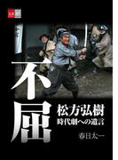 不屈　松方弘樹　時代劇への遺言【文春e-Books】(文春e-book)