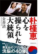 朴槿恵　 心を操られた大統領(文春e-book)