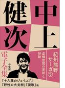 中上健次 電子全集13『紀州熊野サーガ5 虚構空間の更新と移動』(中上健次 電子全集)