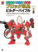 アイデアをカタチにする！ブロック玩具ビルダーバイブル  組み立ての基本からオリジナル作品づくりまで