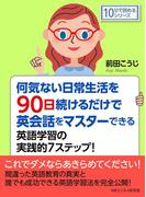 何気ない日常生活を９０日続けるだけで英会話をマスターできる英語学習の実践的７ステップ！
