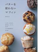 バターを使わないマフィン しっとり、ふわふわ、ほろほろ、パリパリ、おかず ５つの生地で楽しむ全４６品