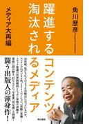 躍進するコンテンツ、淘汰されるメディア　メディア大再編