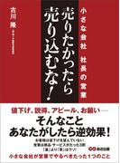 売りたかったら、売り込むな！―――小さな会社 社長の営業