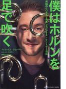 僕はホルンを足で吹く～両腕のないホルン奏者 フェリックス・クリーザー自伝～
