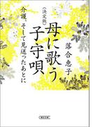決定版　母に歌う子守唄　介護、そして見送ったあとに(朝日文庫)