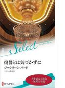 復讐とは気づかずに【ハーレクイン・セレクト版】(ハーレクイン・セレクト)