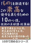 「もの」を創造する！この崇高な使命を果たすための10の心得。技術の采根譚-総集編。