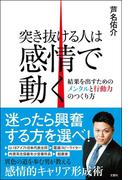 突き抜ける人は感情で動く　結果を出すためのメンタルと行動力のつくり方
